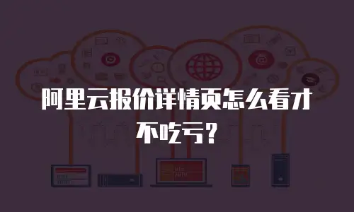 阿里云报价详情页怎么看才不吃亏？