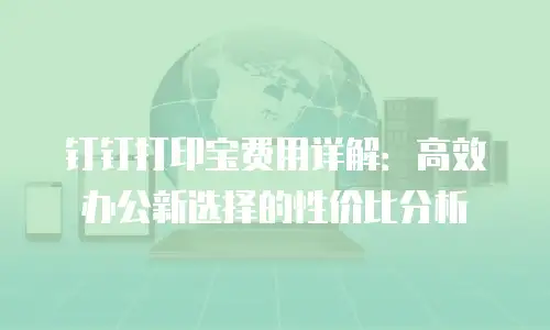 钉钉打印宝费用详解：高效办公新选择的性价比分析