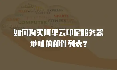 如何购买阿里云印尼服务器地址的邮件列表？