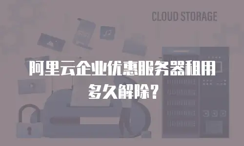 阿里云企业优惠服务器租用多久解除？