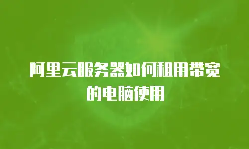 阿里云服务器如何租用带宽的电脑使用