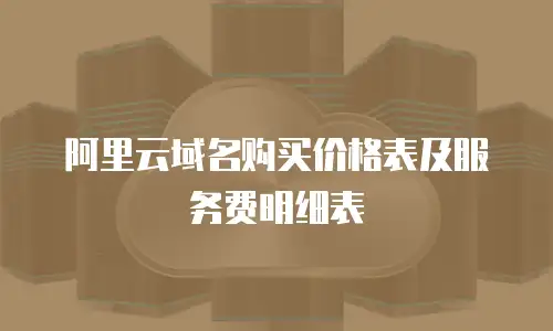 阿里云域名购买价格表及服务费明细表