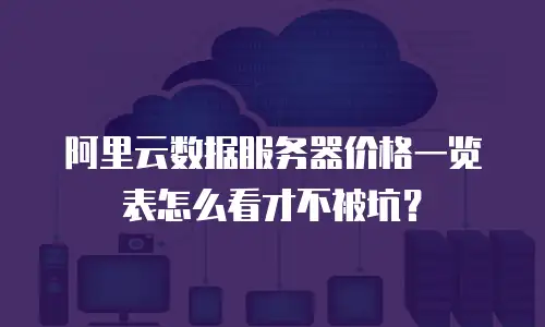 阿里云数据服务器价格一览表怎么看才不被坑？
