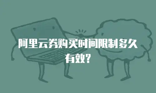 阿里云券购买时间限制多久有效？