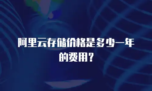 阿里云存储价格是多少一年的费用？