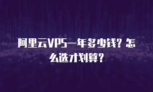 阿里云VPS一年多少钱？怎么选才划算？