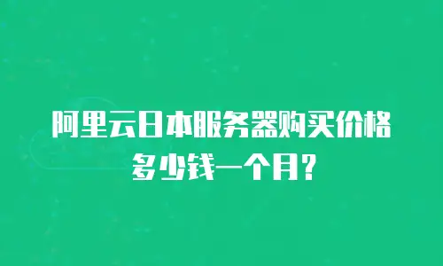 阿里云日本服务器购买价格多少钱一个月？