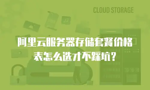阿里云服务器存储套餐价格表怎么选才不踩坑？