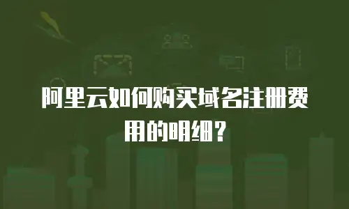 阿里云如何购买域名注册费用的明细？