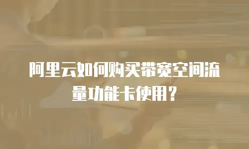 阿里云如何购买带宽空间流量功能卡使用？