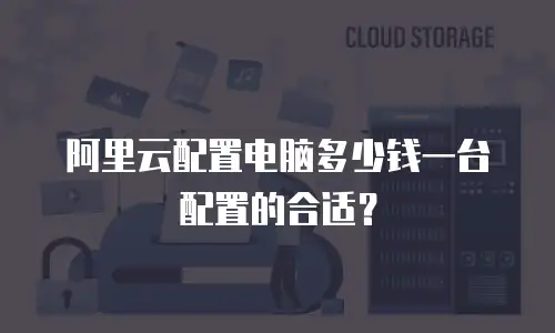 阿里云配置电脑多少钱一台配置的合适？