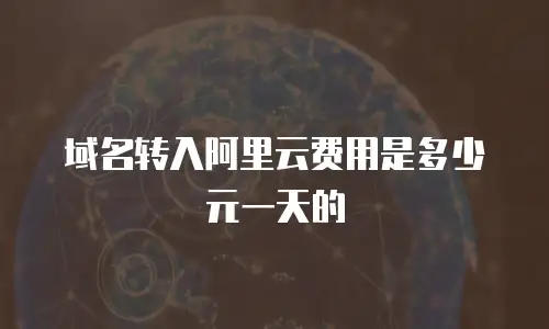 域名转入阿里云费用是多少元一天的