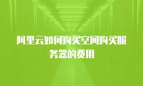 阿里云如何购买空间购买服务器的费用