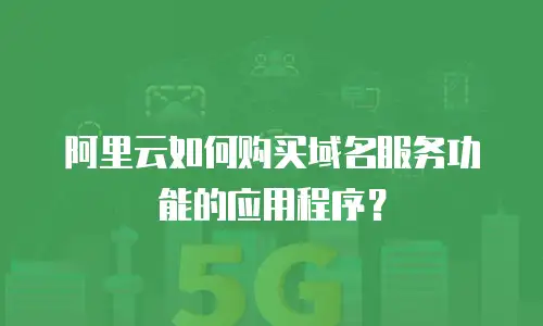 阿里云如何购买域名服务功能的应用程序？