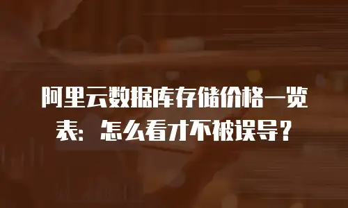 阿里云数据库存储价格一览表：怎么看才不被误导？