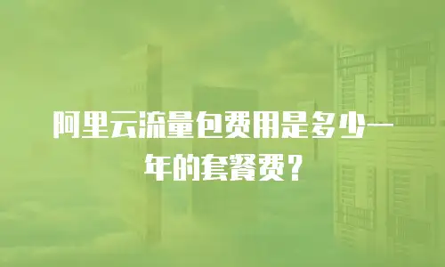 阿里云流量包费用是多少一年的套餐费？