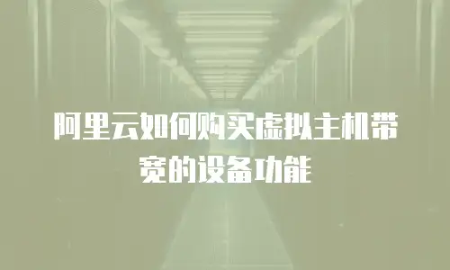 阿里云如何购买虚拟主机带宽的设备功能