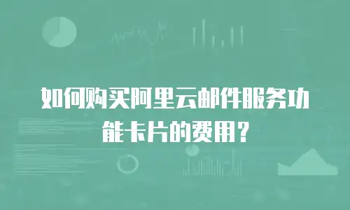 如何购买阿里云邮件服务功能卡片的费用？