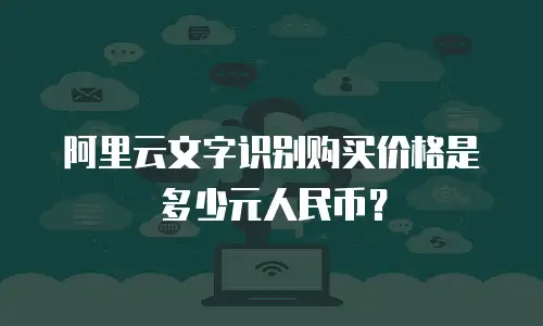 阿里云文字识别购买价格是多少元人民币？