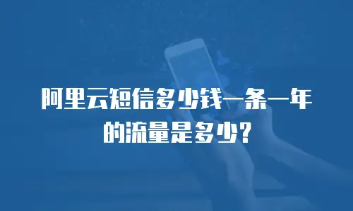 阿里云短信多少钱一条一年的流量是多少？