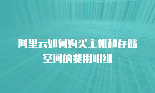 阿里云如何购买主机和存储空间的费用明细