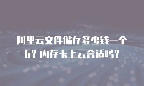 阿里云文件储存多少钱一个G？内存卡上云合适吗？