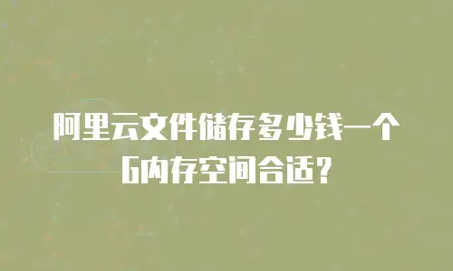 阿里云文件储存多少钱一个G内存空间合适？