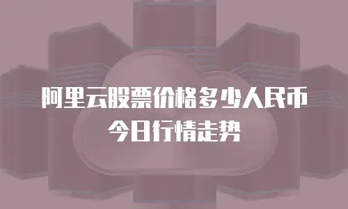 阿里云股票价格多少人民币今日行情走势