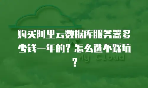 购买阿里云数据库服务器多少钱一年的？怎么选不踩坑？
