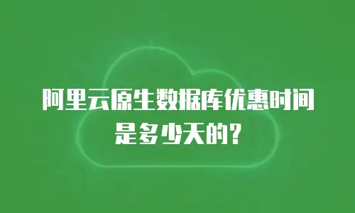 阿里云原生数据库优惠时间是多少天的？