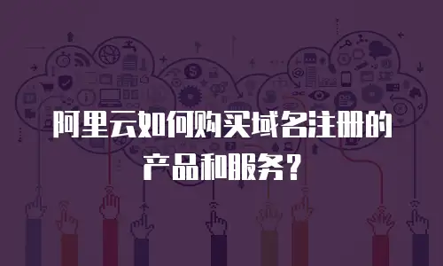 阿里云如何购买域名注册的产品和服务？