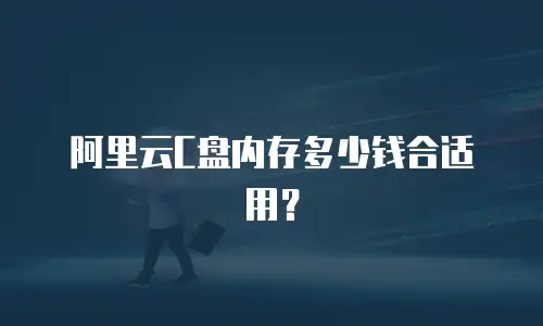 阿里云C盘内存多少钱合适用？