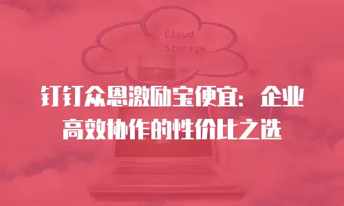 钉钉众恩激励宝便宜：企业高效协作的性价比之选