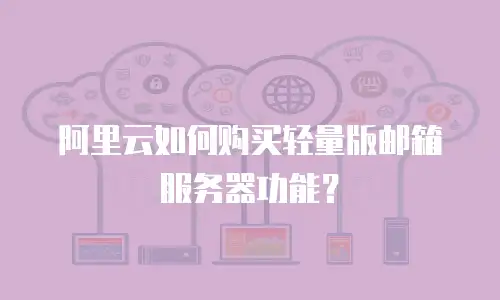 阿里云如何购买轻量版邮箱服务器功能？