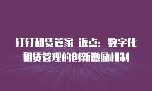 钉钉租赁管家 返点：数字化租赁管理的创新激励机制