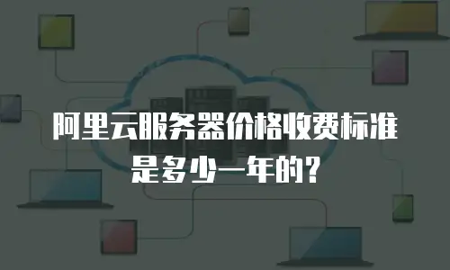 阿里云服务器价格收费标准是多少一年的？