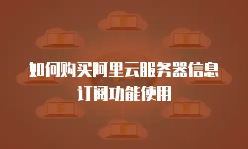 如何购买阿里云服务器信息订阅功能使用