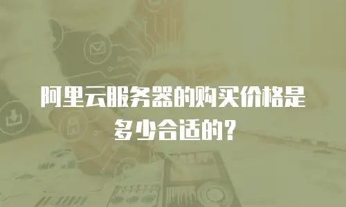 阿里云服务器的购买价格是多少合适的？