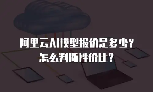 阿里云AI模型报价是多少？怎么判断性价比？