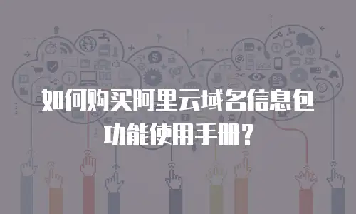 如何购买阿里云域名信息包功能使用手册？