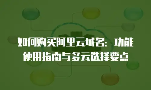 如何购买阿里云域名：功能使用指南与多云选择要点