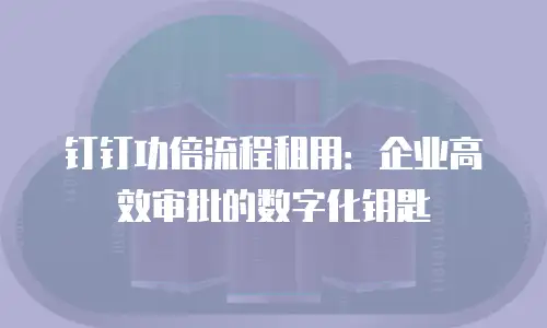 钉钉功倍流程租用：企业高效审批的数字化钥匙