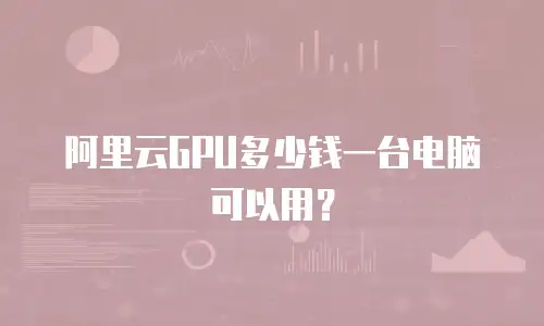 阿里云GPU多少钱一台电脑可以用？