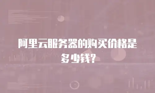 阿里云服务器的购买价格是多少钱？