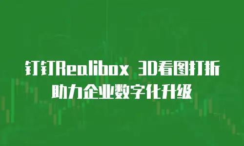 钉钉Realibox 3D看图打折助力企业数字化升级