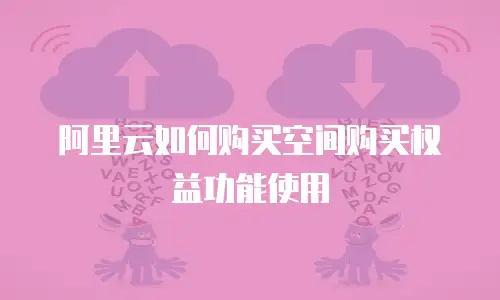 阿里云如何购买空间购买权益功能使用