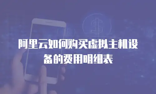 阿里云如何购买虚拟主机设备的费用明细表