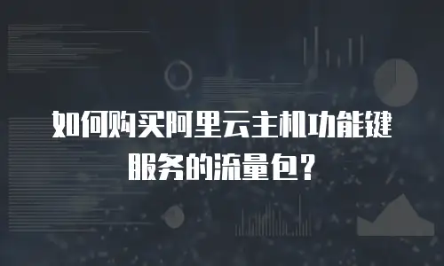 如何购买阿里云主机功能键服务的流量包？