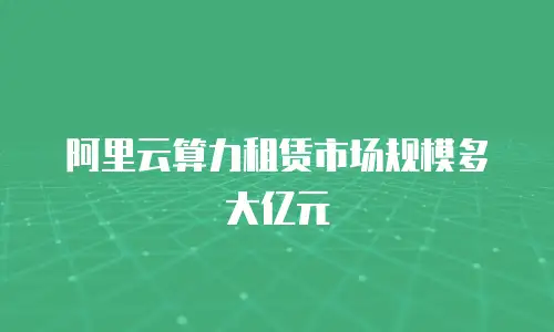 阿里云算力租赁市场规模多大亿元