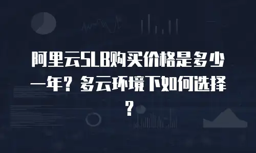 阿里云SLB购买价格是多少一年？多云环境下如何选择？